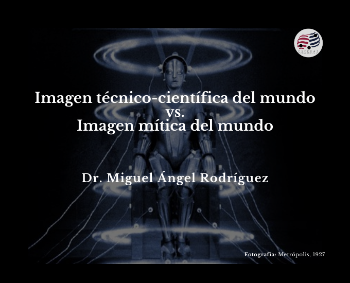 Imagen técnico-científica del mundo vs imagen mítica del mundo. Dr. Miguel Ángel Rodríguez (I)